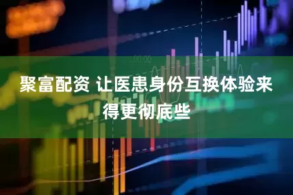 聚富配资 让医患身份互换体验来得更彻底些