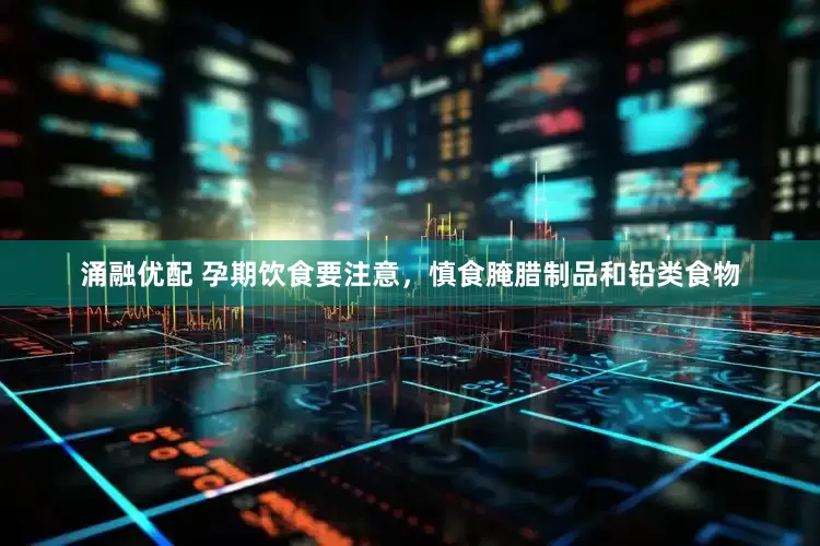 涌融优配 孕期饮食要注意，慎食腌腊制品和铅类食物