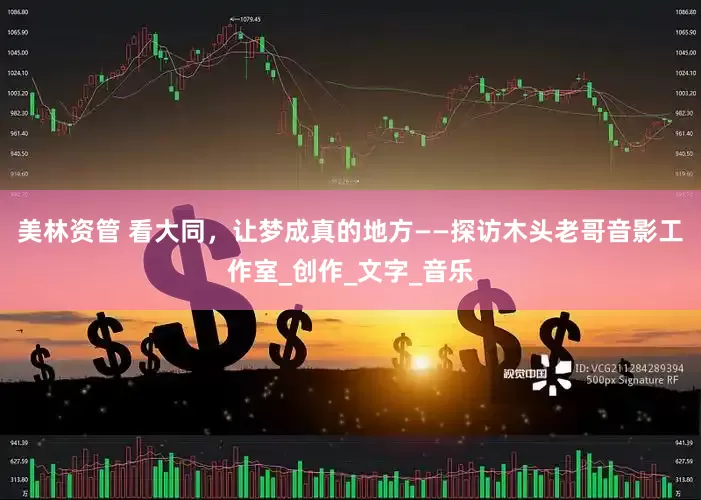 美林资管 看大同，让梦成真的地方——探访木头老哥音影工作室_创作_文字_音乐