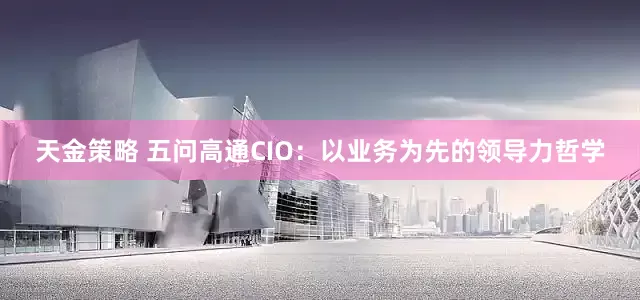 天金策略 五问高通CIO：以业务为先的领导力哲学