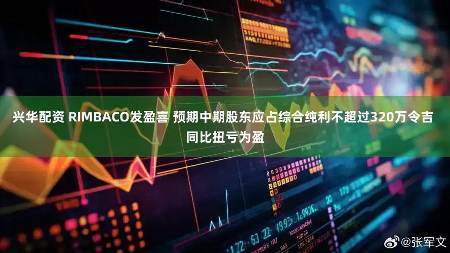 兴华配资 RIMBACO发盈喜 预期中期股东应占综合纯利不超过320万令吉 同比扭亏为盈
