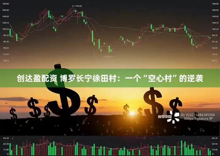 创达盈配资 博罗长宁徐田村：一个“空心村”的逆袭
