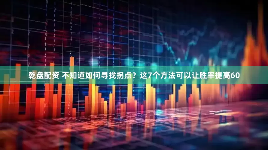 乾盘配资 不知道如何寻找拐点？这7个方法可以让胜率提高60