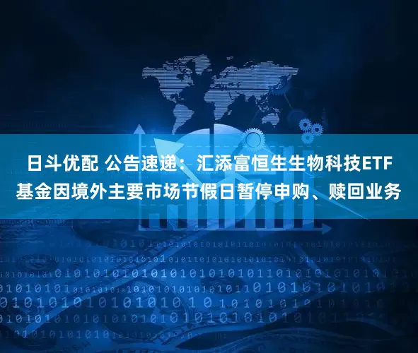 日斗优配 公告速递：汇添富恒生生物科技ETF基金因境外主要市场节假日暂停申购、赎回业务