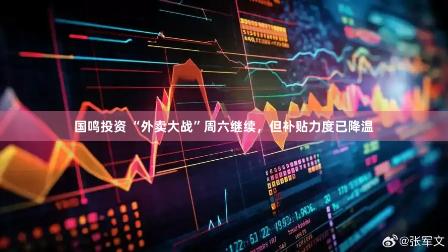 国鸣投资 “外卖大战”周六继续，但补贴力度已降温