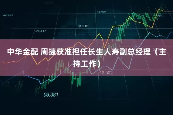 中华金配 周捷获准担任长生人寿副总经理（主持工作）