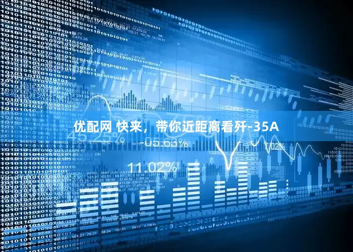 优配网 快来，带你近距离看歼-35A
