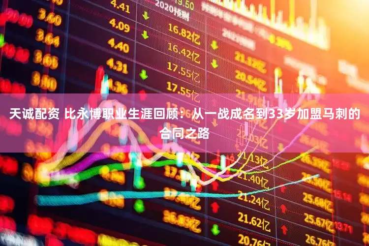天诚配资 比永博职业生涯回顾：从一战成名到33岁加盟马刺的合同之路