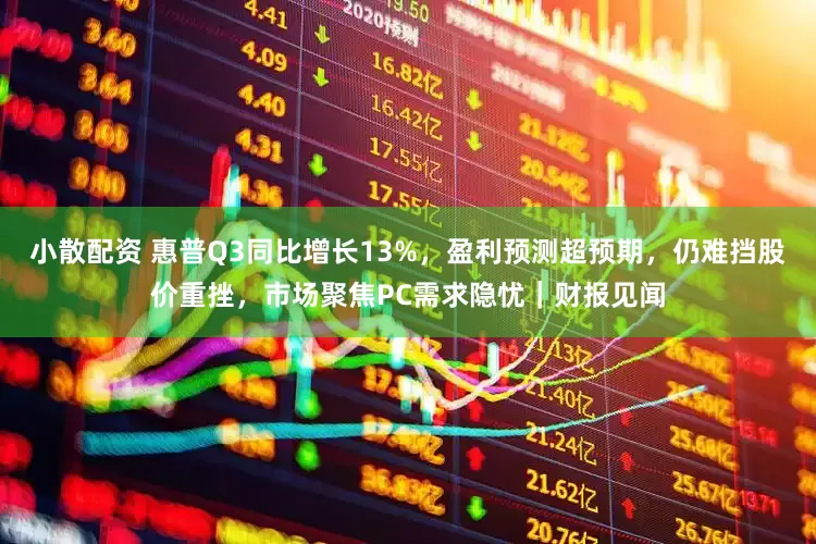 小散配资 惠普Q3同比增长13%，盈利预测超预期，仍难挡股价重挫，市场聚焦PC需求隐忧｜财报见闻